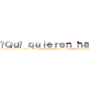 ¿Ｑｕé ｑｕｉｅｒｅｎ ｈａｃｅｒ？ (.-.)