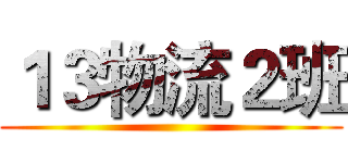 １３物流２班 ()