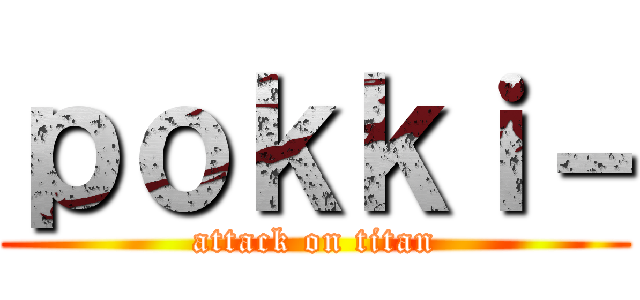 ｐｏｋｋｉ－ (attack on titan)