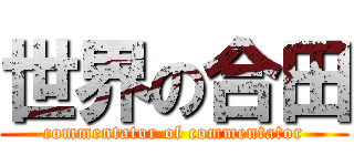 世界の合田 (commentator of commentator)