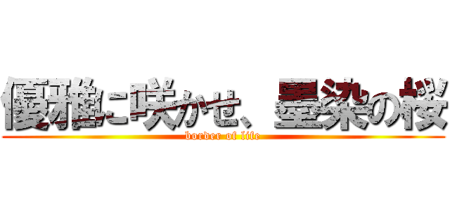優雅に咲かせ、墨染の桜 (border of life)