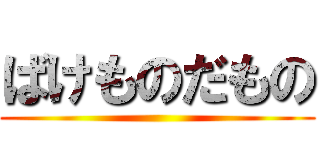 ばけものだもの ()