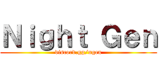 Ｎｉｇｈｔ Ｇｅｎ (discord.gg/ngen)