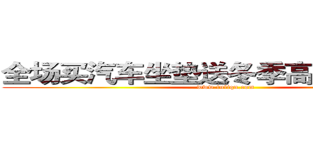 全场买汽车坐垫送冬季高档方向盘套 (www.fuliqu.com)