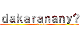 ｄａｋａｒａｎａｎｙ？ (attack on titan)