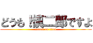 どうも！慎二郎ですよ (attack on titan)