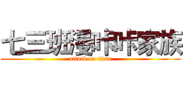 七三班漫咔咔家族 (attack on titan)