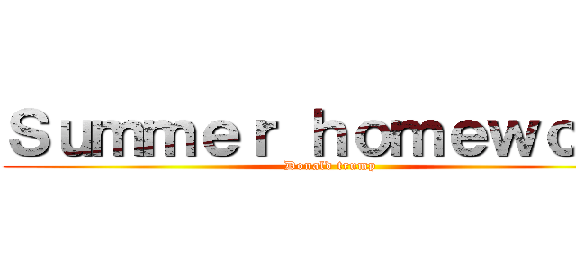 Ｓｕｍｍｅｒ ｈｏｍｅｗｏｒｋ (Donald trump)