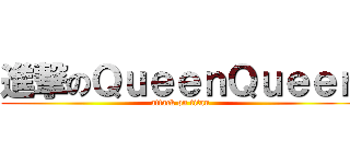 進撃のＱｕｅｅｎＱｕｅｅｎ (attack on titan)