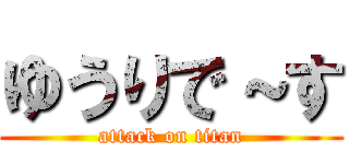 ゆうりで～す (attack on titan)