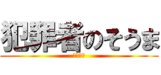 犯罪者のそうま (ロリコン)