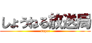 しょうねる放送局 (super)