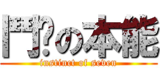 鬥柒の本能 (instinct of seven)