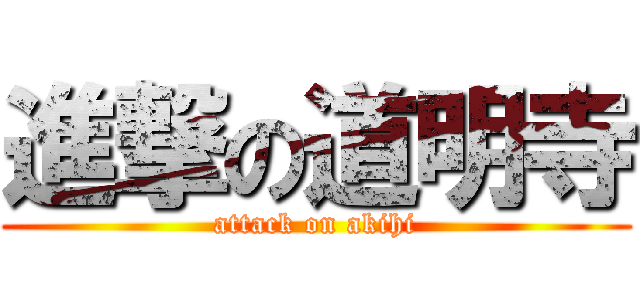 進撃の道明寺 (attack on akihi)