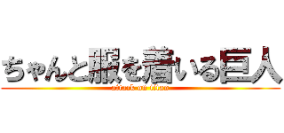 ちゃんと服を着いる巨人 (attack on titan)