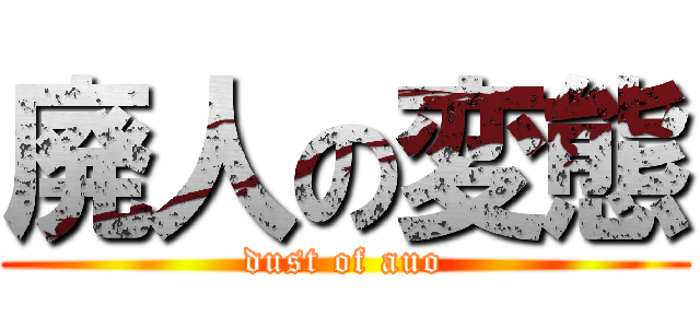 廃人の変態 (dust of auo)