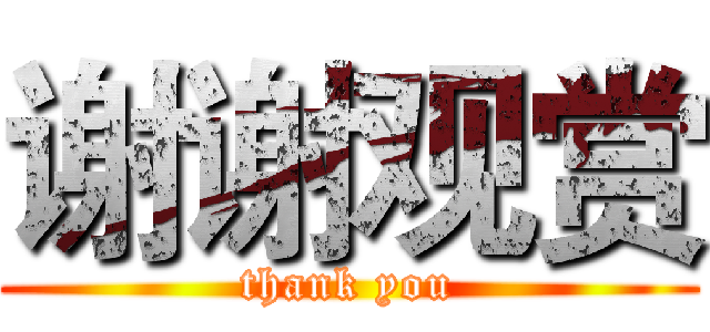 谢谢观赏 (thank you)