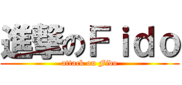 進撃のＦｉｄｏ (attack on Fido)