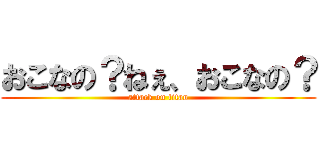 おこなの？ねぇ、おこなの？ (attack on titan)