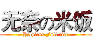 无奈の米饭 (Helpless Full rice)