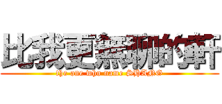 比我更無聊的軒 (the one who name SHANG)