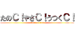 たのＣ！やさＣ！うつくＣ！ (attack on titan)