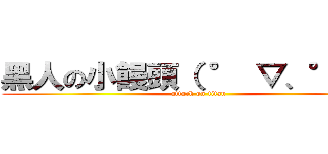 黑人の小饅頭（ ° ▽、° ）  (attack on titan)