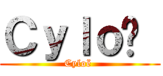 Ｃｙｌｏë  (Cyloë )
