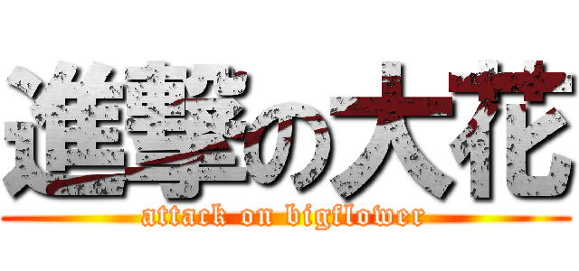 進撃の大花 (attack on bigflower)