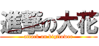進撃の大花 (attack on bigflower)