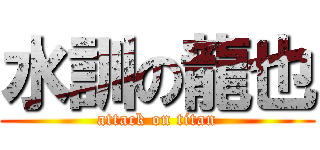 水訓の龍也 (attack on titan)