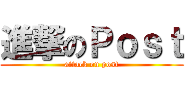 進撃のＰｏｓｔ (attack on post)