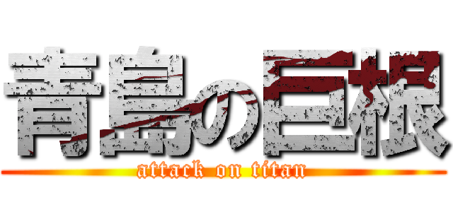 青島の巨根 (attack on titan)