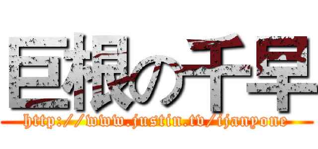 巨根の千早 (http://www.justin.tv/ijanyone)