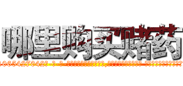 哪里购买赌药 (哪里购买赌药【电-话151x68344x817-Q1065427042元-吉-药-业】我们做的是长期生意,靠的是老客户长期支持 哪里购买赌药在发表了一篇http://sngk.net/vXMgTR

参考消息网我们做的是长期生意,靠的是老客户长期支持也许我们早该意识到，就连鲍勃·霍斯金斯（金球奖戏剧类电影男主角 
)