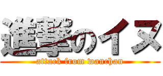 進撃のイヌ (attack from wanchan)