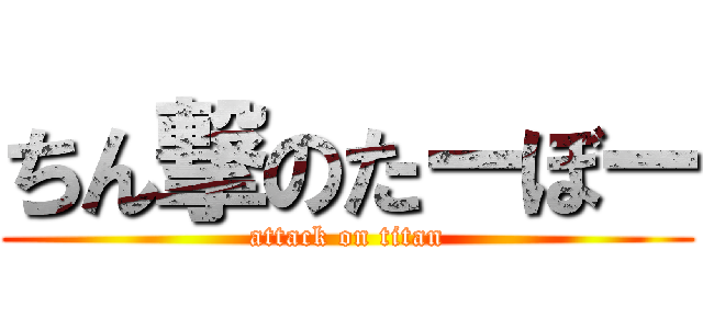 ちん撃のたーぼー (attack on titan)