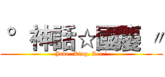  °神話☆國慶 〃 (Jade. King. Lee.`)