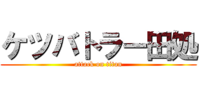 ケツバトラー田処 (attack on titan)