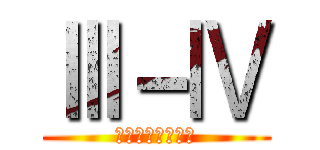 Ⅲ－Ⅳ (全身全霊を捧げよ)