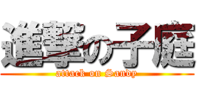 進撃の子庭 (attack on Sandy)