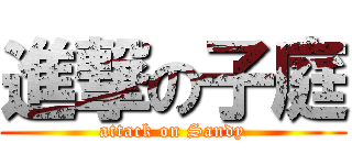 進撃の子庭 (attack on Sandy)
