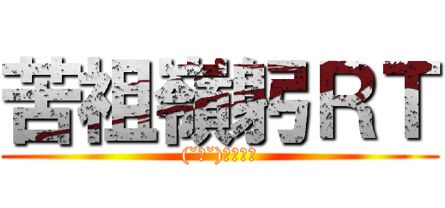 苦祖嶺躬ＲＴ ((˘ω˘)ｸｿﾈﾐ)
