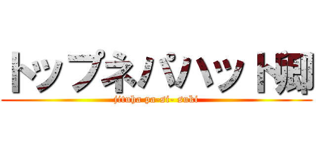 トップネパハット卿 (jituha pa-si- suki)