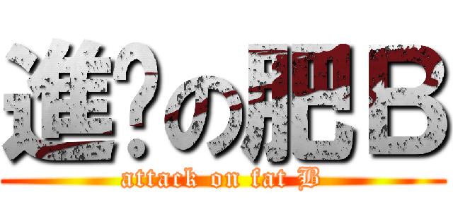 進擊の肥Ｂ (attack on fat B)