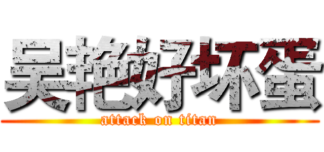吴艳好坏蛋 (attack on titan)