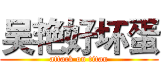 吴艳好坏蛋 (attack on titan)