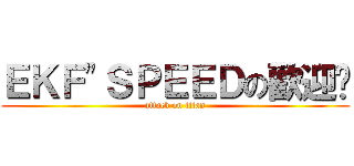 ＥＫＦ\"ＳＰＥＥＤの歡迎您 (attack on titan)