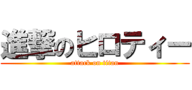 進撃のヒロティー (attack on titan)