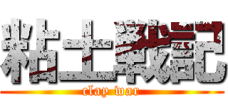 粘土戦記 (clay war)
